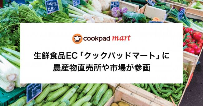 生鮮食品EC「クックパッドマート」に農産物直売所・地方卸売市場も参画